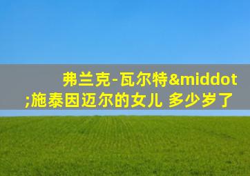 弗兰克-瓦尔特·施泰因迈尔的女儿 多少岁了